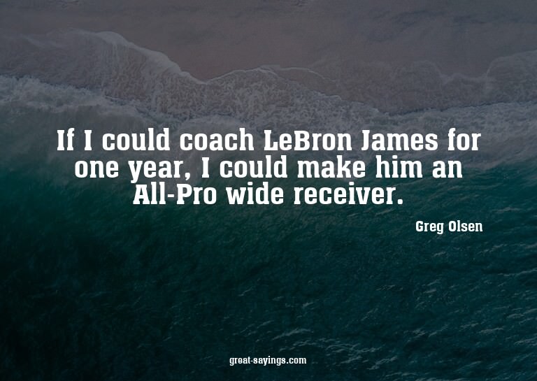 If I could coach LeBron James for one year, I could mak