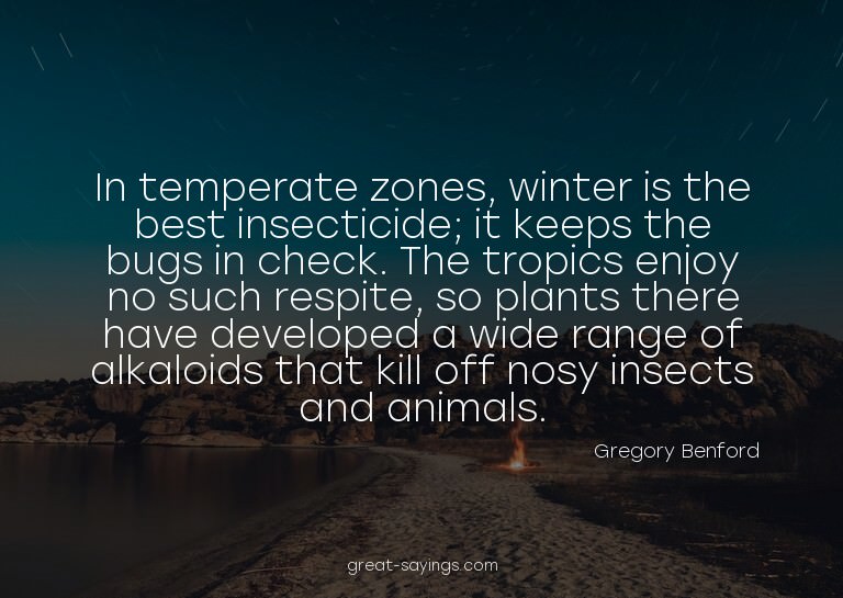 In temperate zones, winter is the best insecticide; it