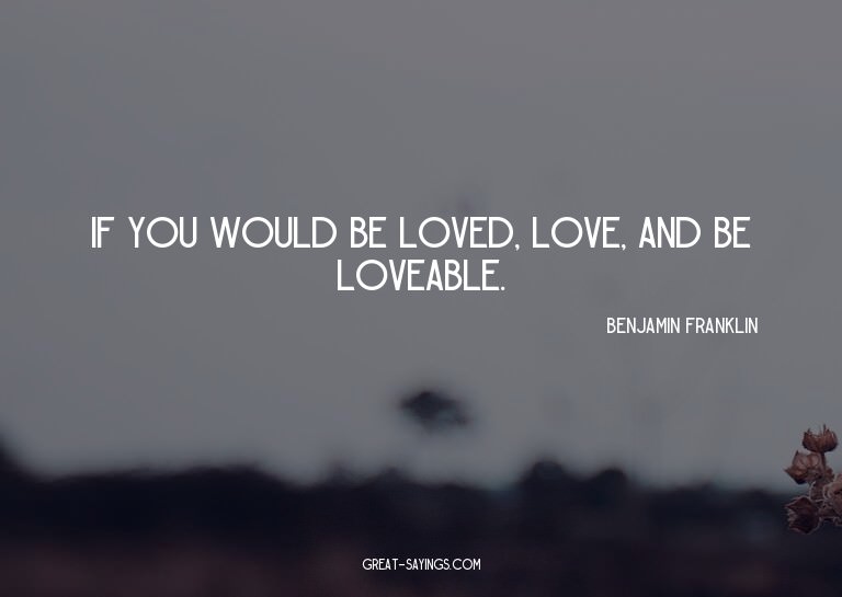If you would be loved, love, and be loveable.

