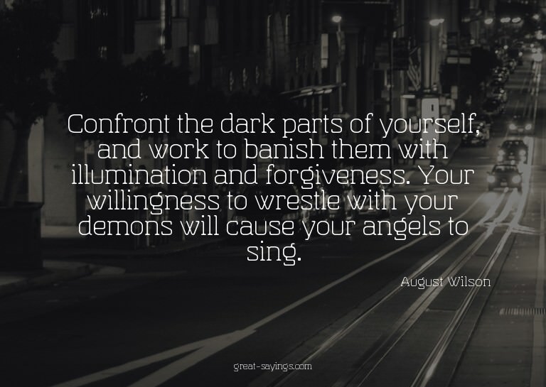 Confront the dark parts of yourself, and work to banish