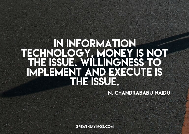 In information technology, money is not the issue. Will