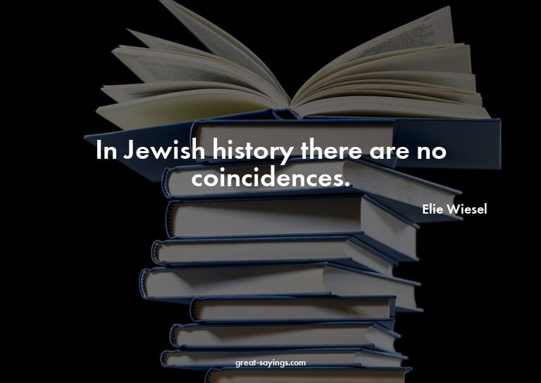 In Jewish history there are no coincidences.

