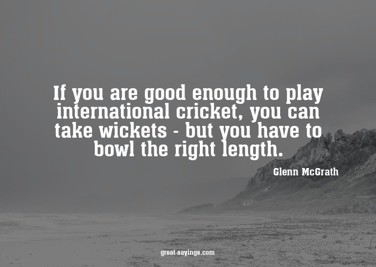 If you are good enough to play international cricket, y