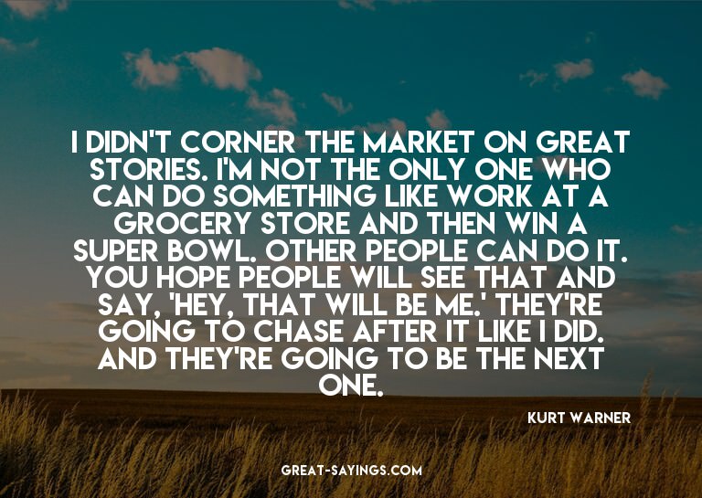 I didn't corner the market on great stories. I'm not th