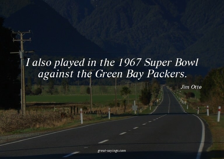 I also played in the 1967 Super Bowl against the Green
