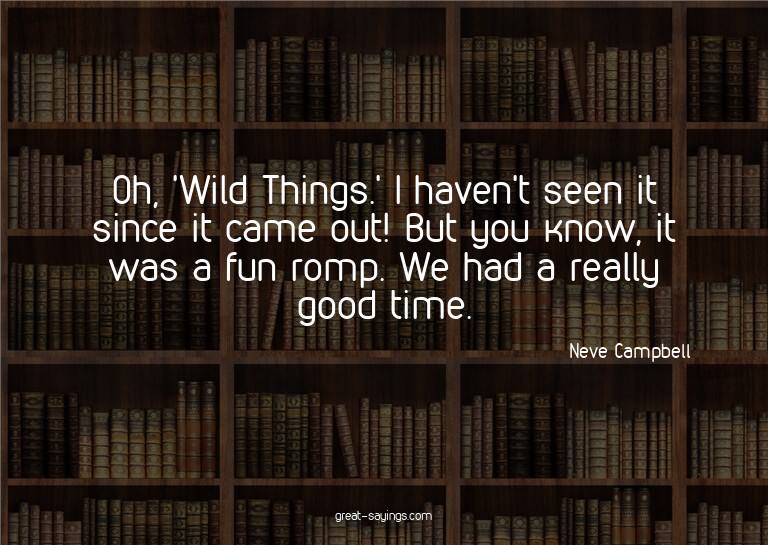 Oh, 'Wild Things.' I haven't seen it since it came out!