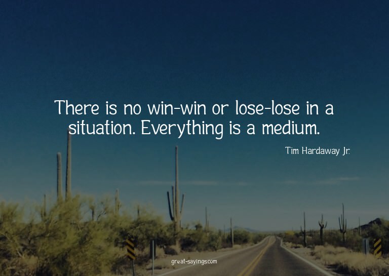 There is no win-win or lose-lose in a situation. Everyt