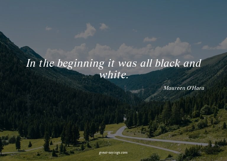 In the beginning it was all black and white.

