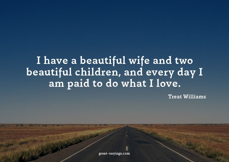 I have a beautiful wife and two beautiful children, and
