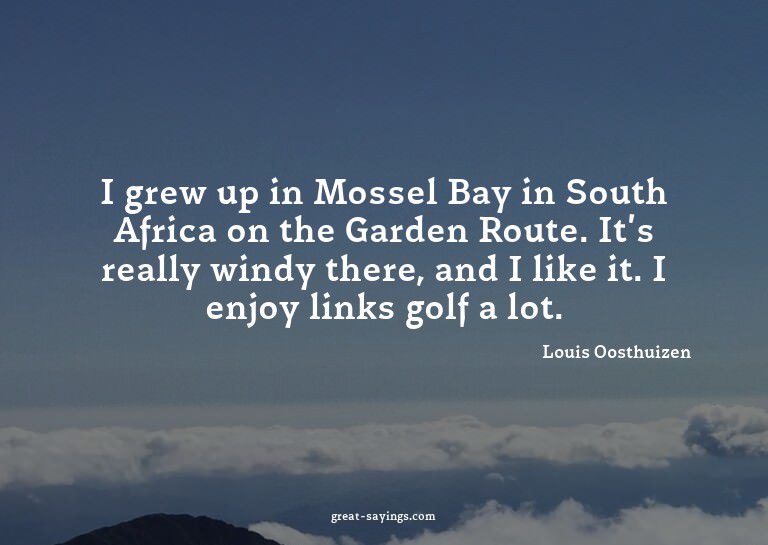 I grew up in Mossel Bay in South Africa on the Garden R