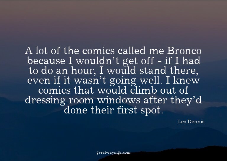 A lot of the comics called me Bronco because I wouldn't