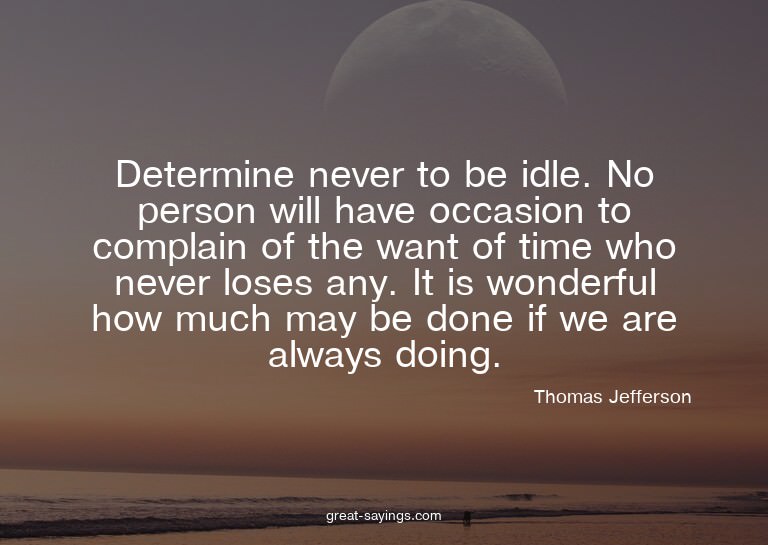 Determine never to be idle. No person will have occasio