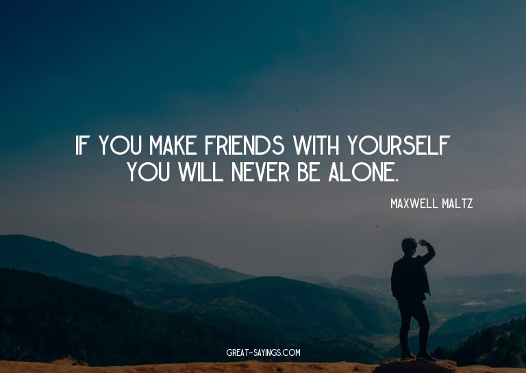 If you make friends with yourself you will never be alo
