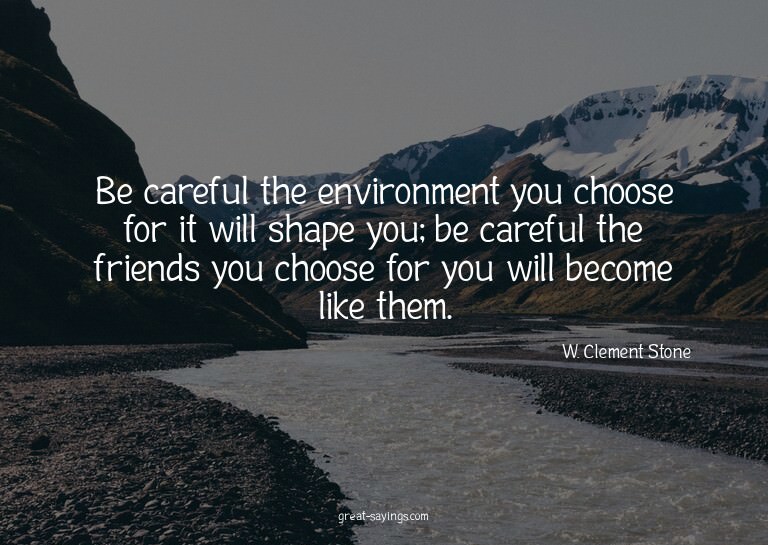 Be careful the environment you choose for it will shape