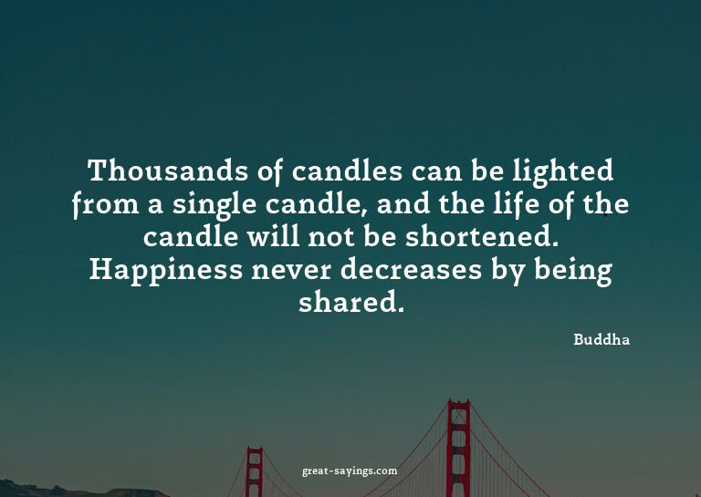 Thousands of candles can be lighted from a single candl