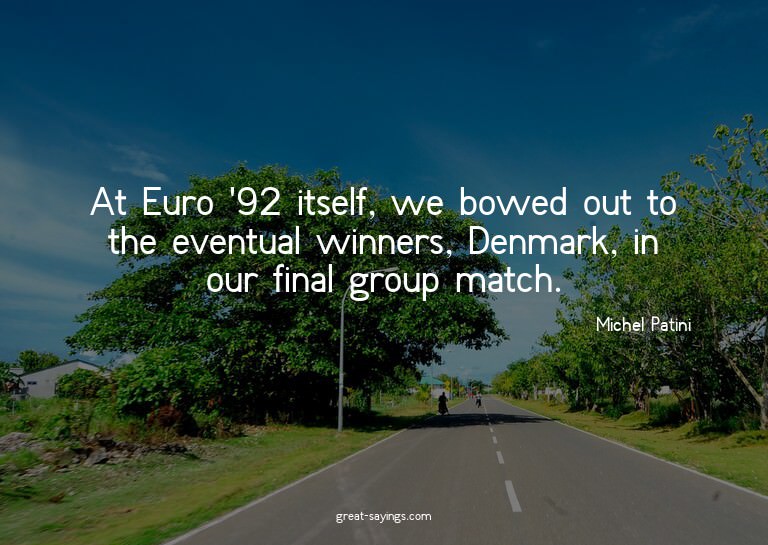 At Euro '92 itself, we bowed out to the eventual winner