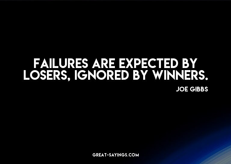 Failures are expected by losers, ignored by winners.

