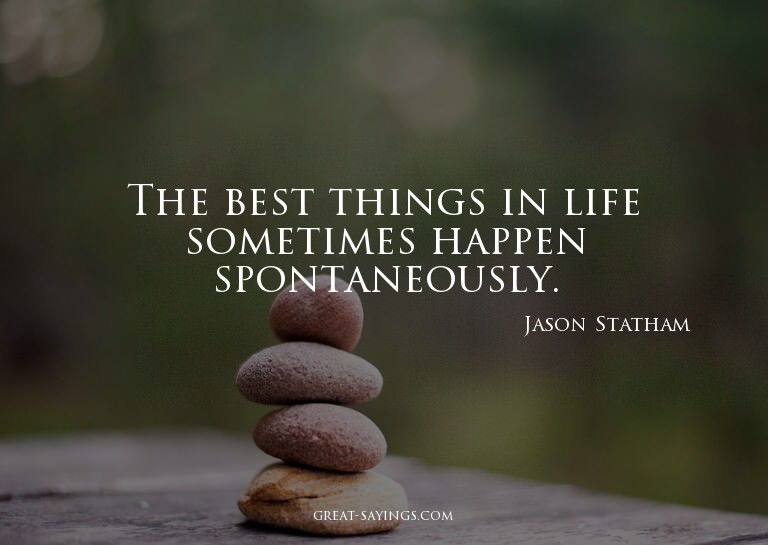 The best things in life sometimes happen spontaneously.