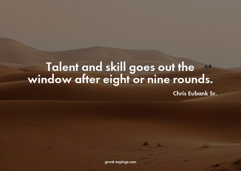 Talent and skill goes out the window after eight or nin
