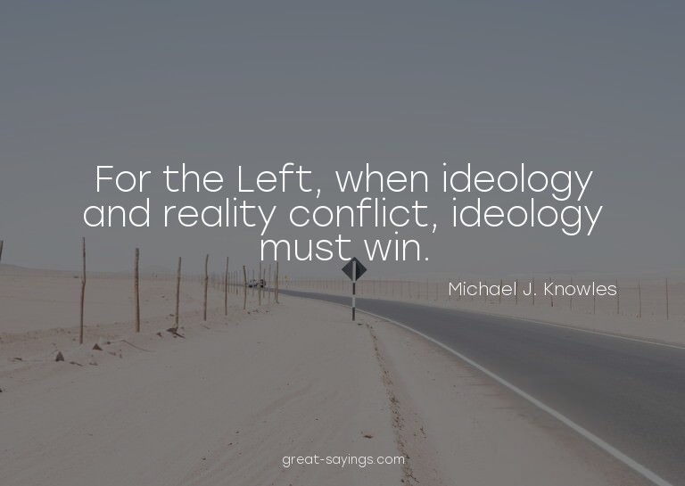 For the Left, when ideology and reality conflict, ideol