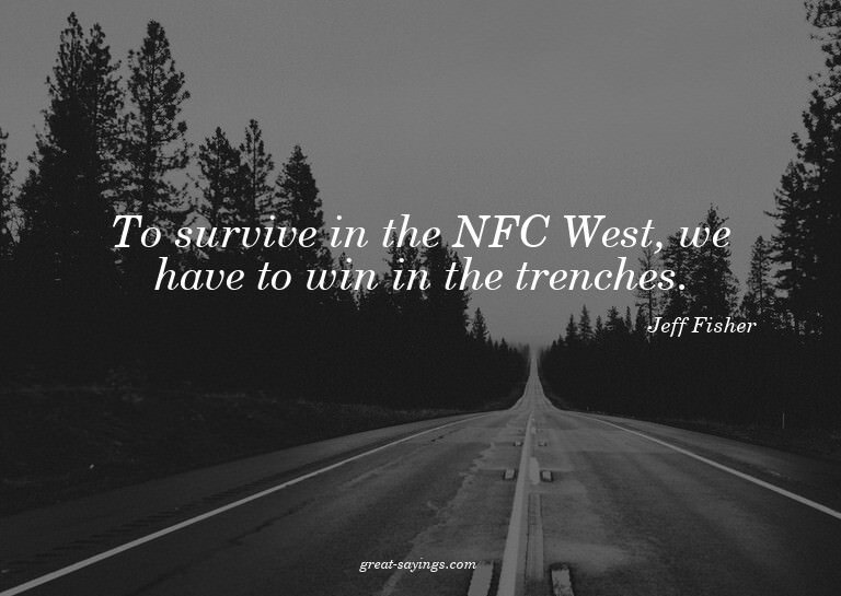 To survive in the NFC West, we have to win in the trenc