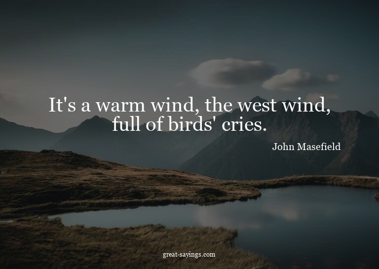 It's a warm wind, the west wind, full of birds' cries.

