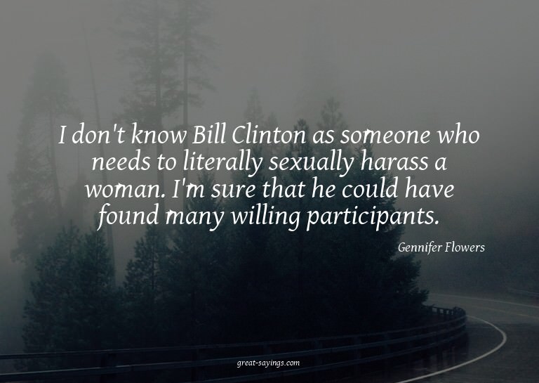 I don't know Bill Clinton as someone who needs to liter