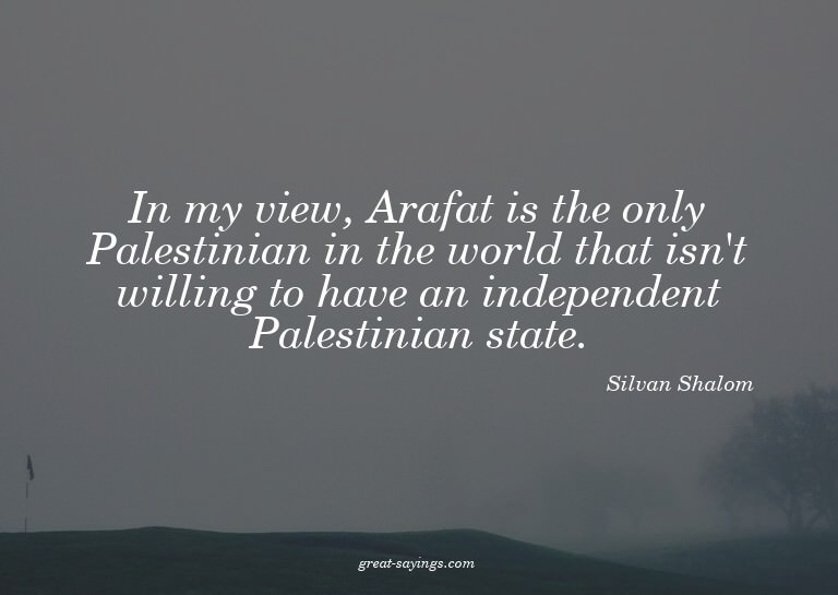In my view, Arafat is the only Palestinian in the world