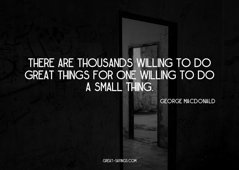 There are thousands willing to do great things for one
