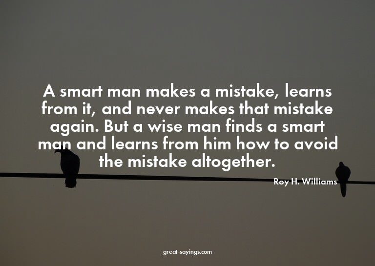 A smart man makes a mistake, learns from it, and never