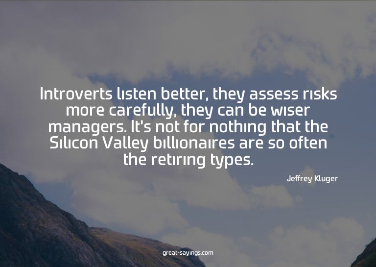 Introverts listen better, they assess risks more carefu