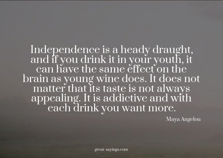 Independence is a heady draught, and if you drink it in