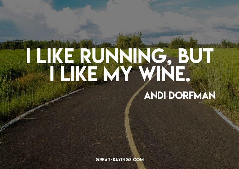 I like running, but I like my wine.

