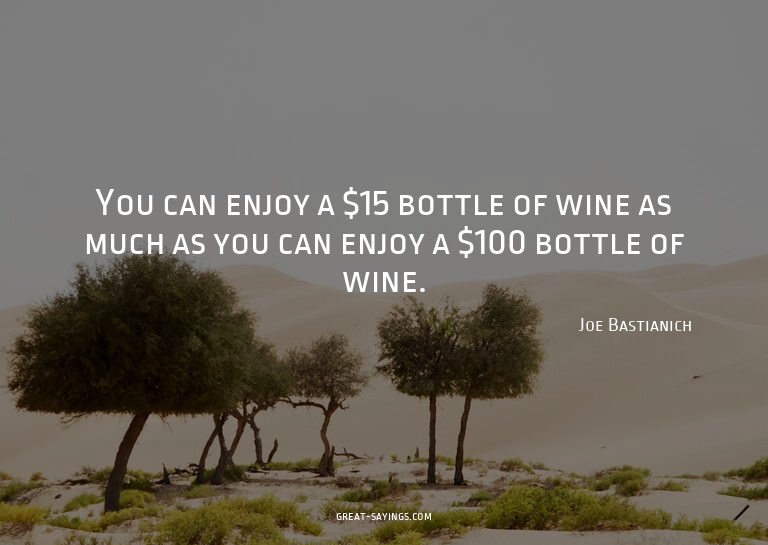You can enjoy a $15 bottle of wine as much as you can e