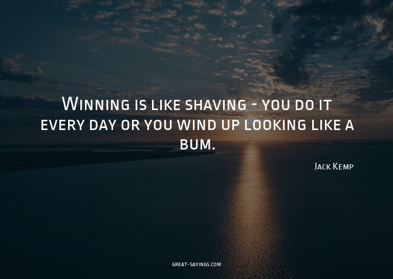 Winning is like shaving - you do it every day or you wi