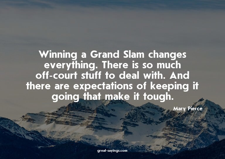 Winning a Grand Slam changes everything. There is so mu