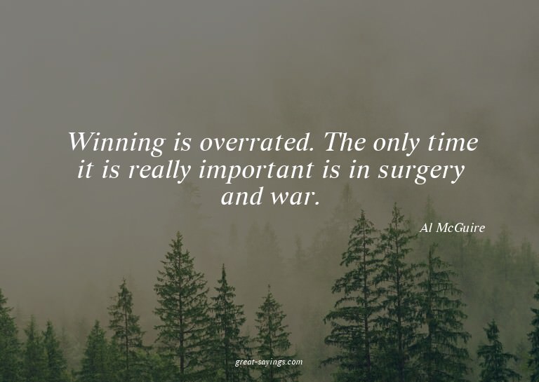 Winning is overrated. The only time it is really import