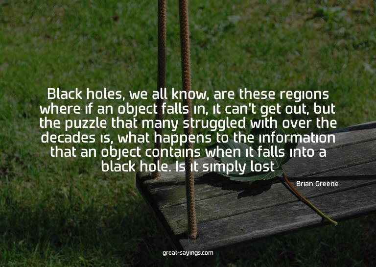 Black holes, we all know, are these regions where if an