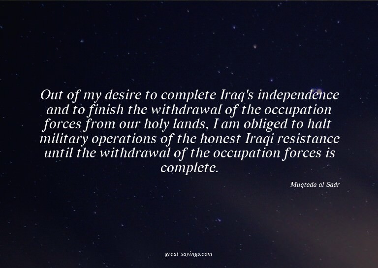 Out of my desire to complete Iraq's independence and to