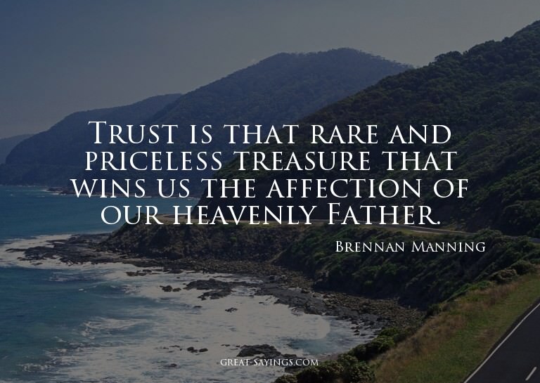 Trust is that rare and priceless treasure that wins us