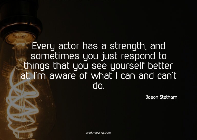 Every actor has a strength, and sometimes you just resp