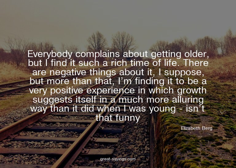 Everybody complains about getting older, but I find it