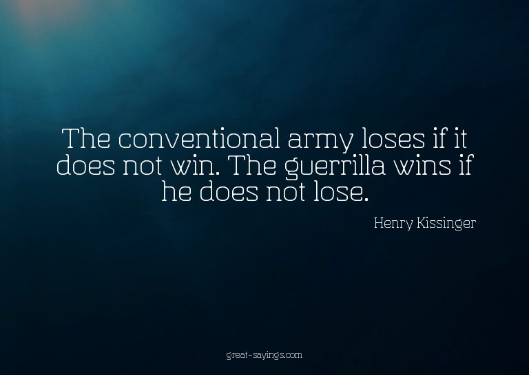 The conventional army loses if it does not win. The gue