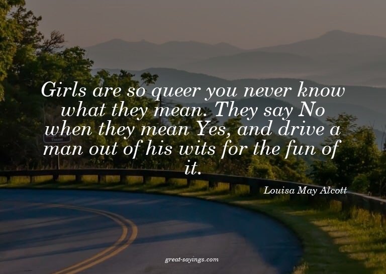 Girls are so queer you never know what they mean. They