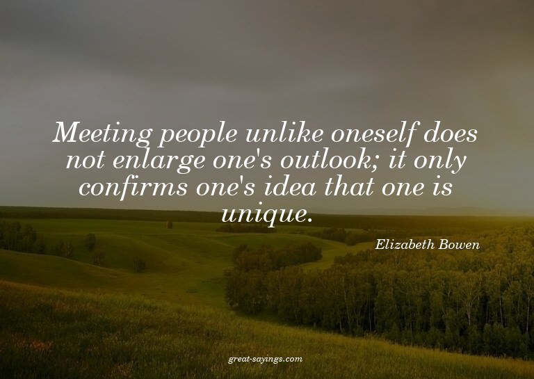 Meeting people unlike oneself does not enlarge one's ou