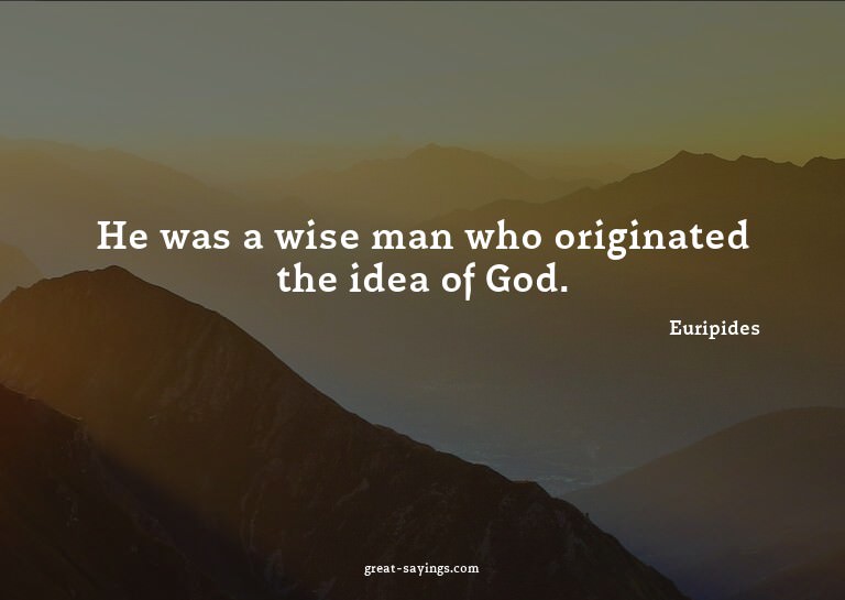 He was a wise man who originated the idea of God.

