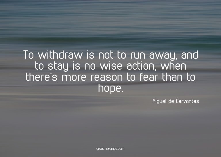 To withdraw is not to run away, and to stay is no wise