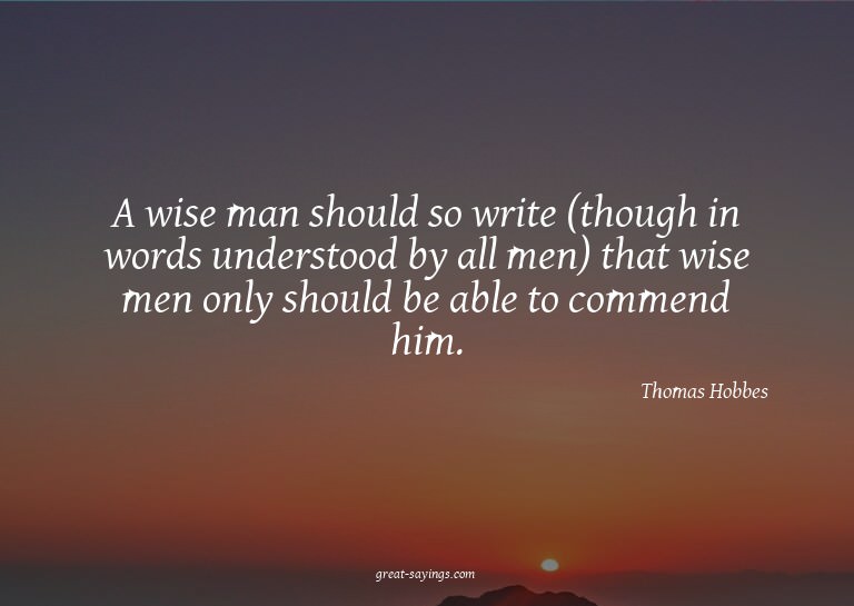 A wise man should so write (though in words understood