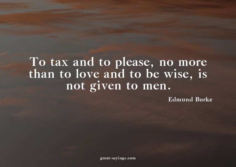 To tax and to please, no more than to love and to be wi