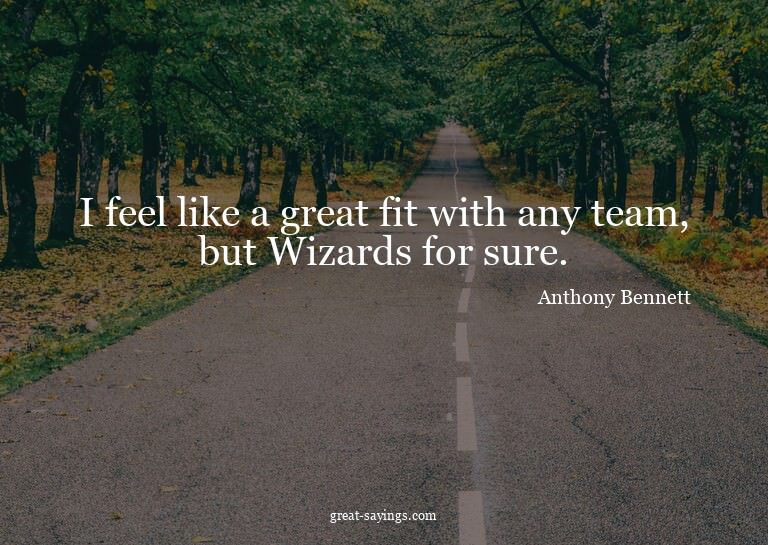 I feel like a great fit with any team, but Wizards for